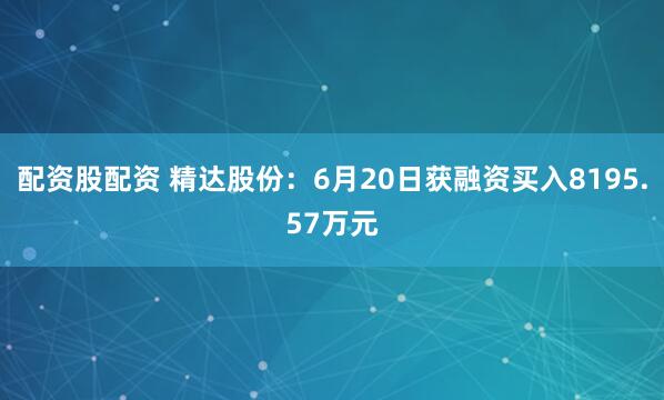 配资股配资 精达股份：6月20日获融资买入8195.57万元