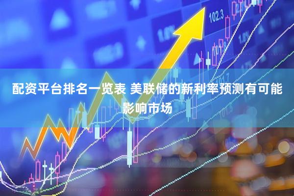 配资平台排名一览表 美联储的新利率预测有可能影响市场