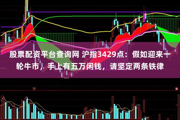 股票配资平台查询网 沪指3429点：假如迎来一轮牛市，手上有五万闲钱，请坚定两条铁律