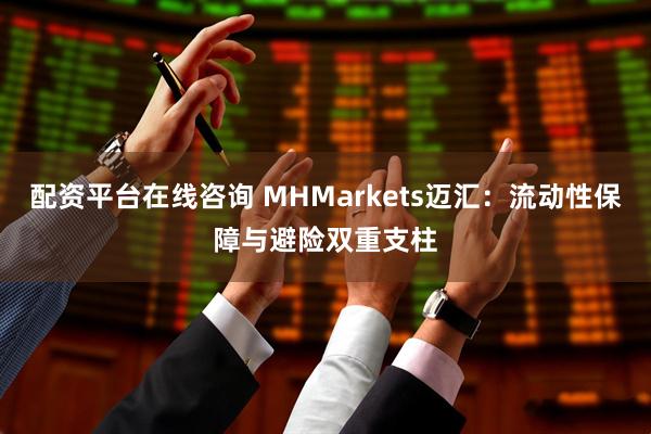 配资平台在线咨询 MHMarkets迈汇：流动性保障与避险双重支柱