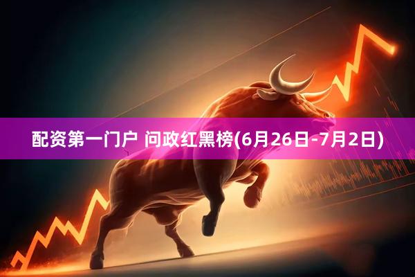 配资第一门户 问政红黑榜(6月26日-7月2日)