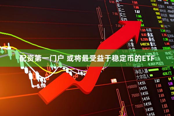 配资第一门户 或将最受益于稳定币的ETF