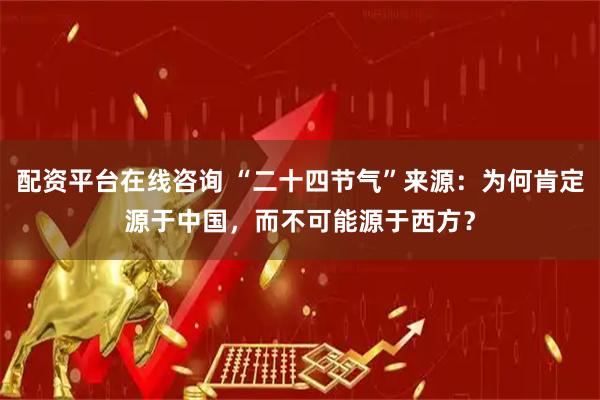 配资平台在线咨询 “二十四节气”来源：为何肯定源于中国，而不可能源于西方？