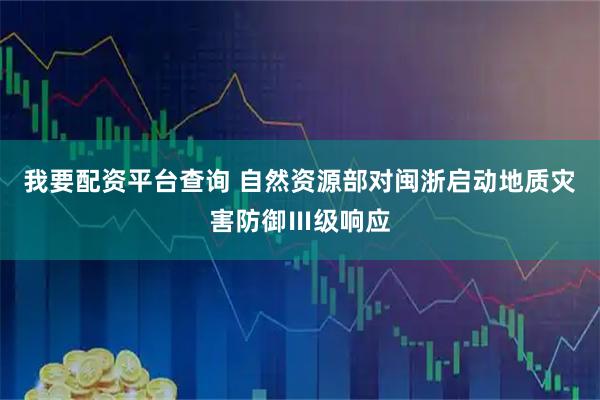 我要配资平台查询 自然资源部对闽浙启动地质灾害防御Ⅲ级响应