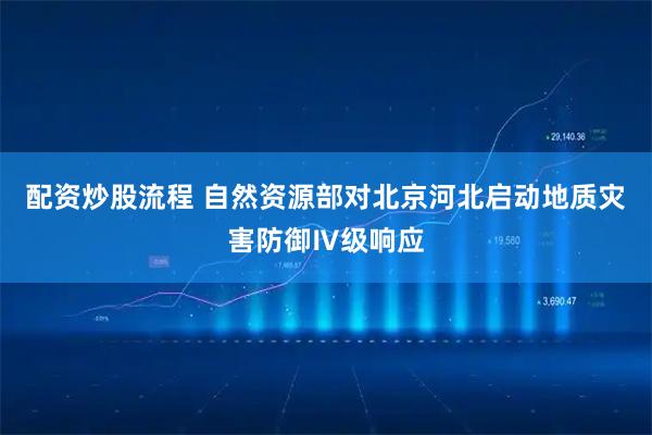 配资炒股流程 自然资源部对北京河北启动地质灾害防御Ⅳ级响应