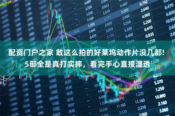 配资门户之家 敢这么拍的好莱坞动作片没几部! 5部全是真打实摔，看完手心直接湿透