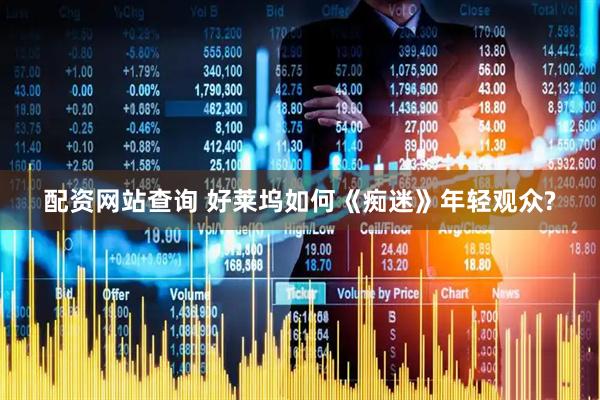 配资网站查询 好莱坞如何《痴迷》年轻观众?