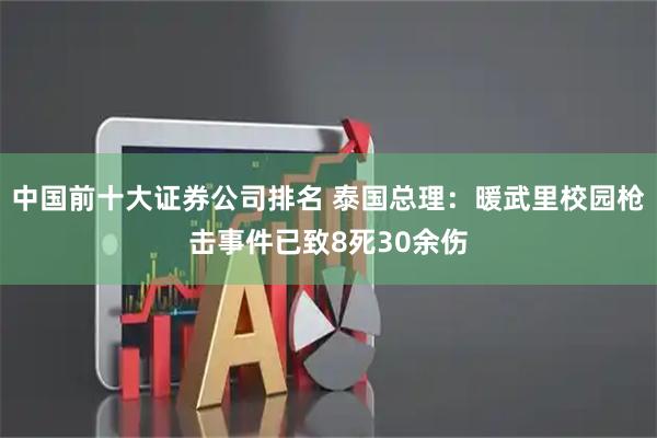 中国前十大证券公司排名 泰国总理：暖武里校园枪击事件已致8死30余伤