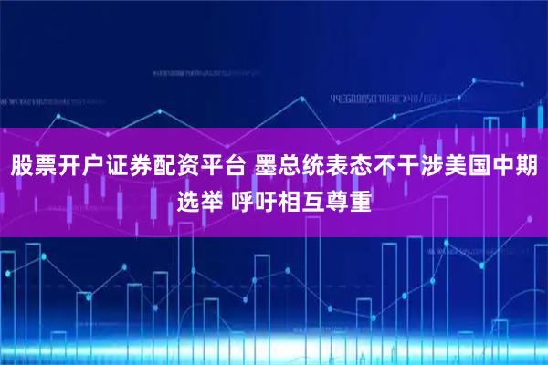 股票开户证券配资平台 墨总统表态不干涉美国中期选举 呼吁相互尊重