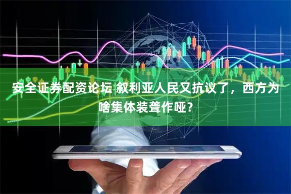 安全证券配资论坛 叙利亚人民又抗议了，西方为啥集体装聋作哑？
